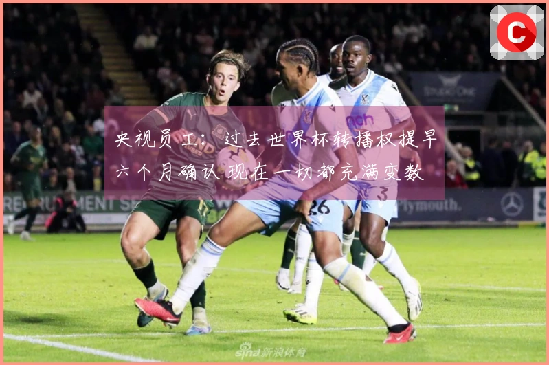 央视员工：过去世界杯转播权提早六个月确认 现在一切都充满变数