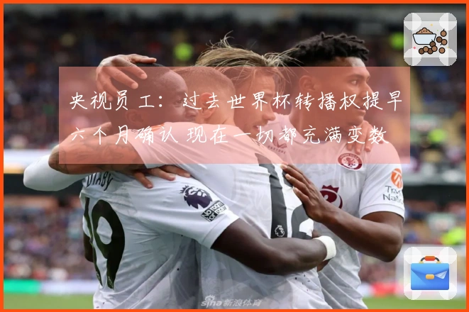 央视员工：过去世界杯转播权提早六个月确认 现在一切都充满变数